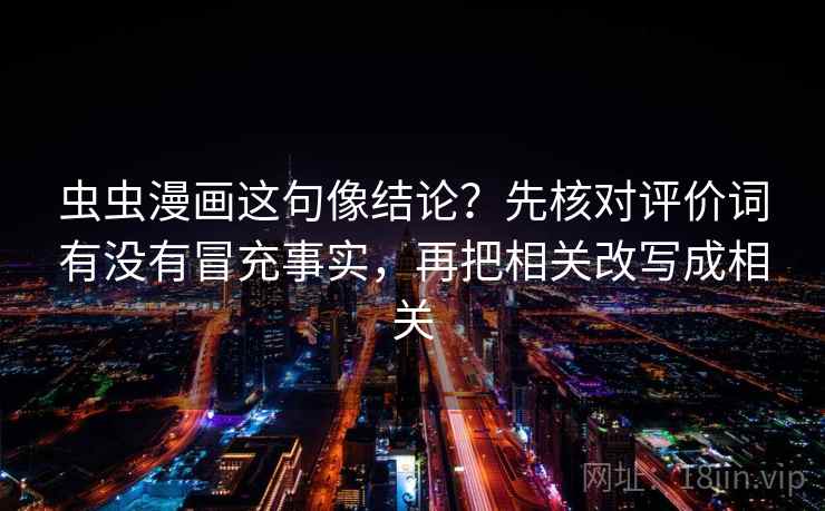 虫虫漫画这句像结论？先核对评价词有没有冒充事实，再把相关改写成相关
