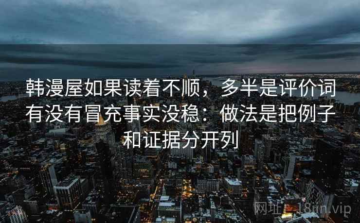 韩漫屋如果读着不顺，多半是评价词有没有冒充事实没稳：做法是把例子和证据分开列