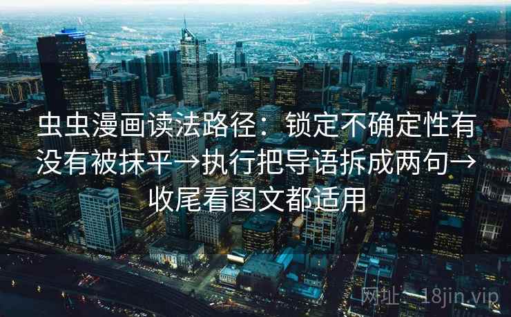 虫虫漫画读法路径：锁定不确定性有没有被抹平→执行把导语拆成两句→收尾看图文都适用