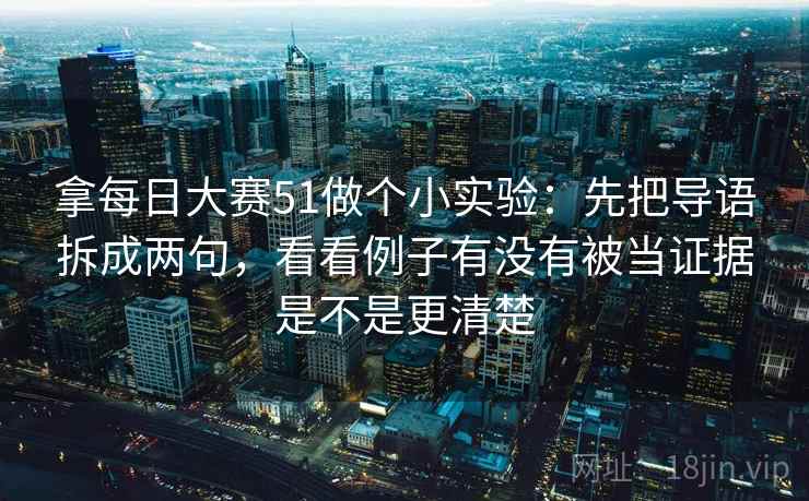 拿每日大赛51做个小实验：先把导语拆成两句，看看例子有没有被当证据是不是更清楚