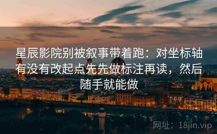 星辰影院别被叙事带着跑：对坐标轴有没有改起点先先做标注再读，然后随手就能做