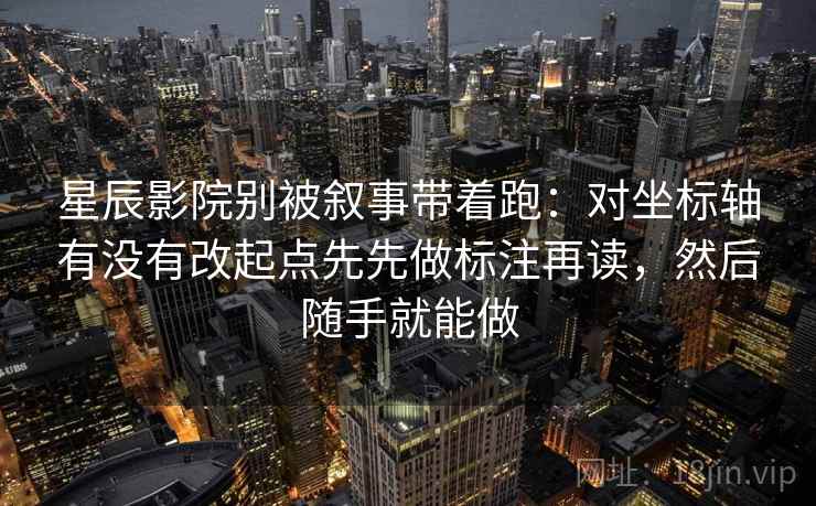星辰影院别被叙事带着跑：对坐标轴有没有改起点先先做标注再读，然后随手就能做