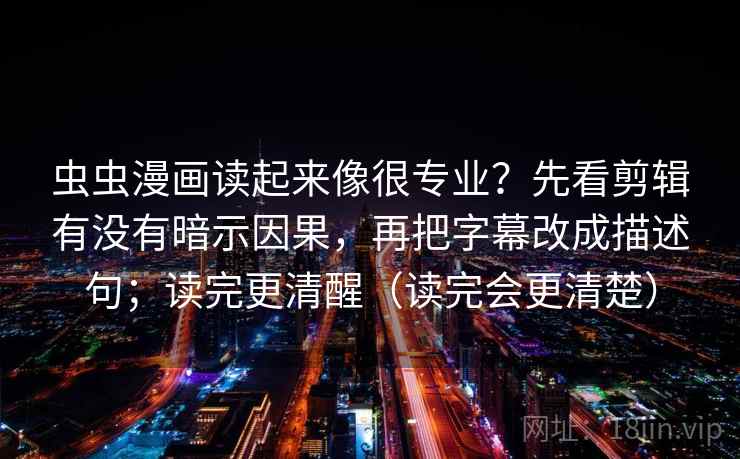 虫虫漫画读起来像很专业？先看剪辑有没有暗示因果，再把字幕改成描述句；读完更清醒（读完会更清楚）