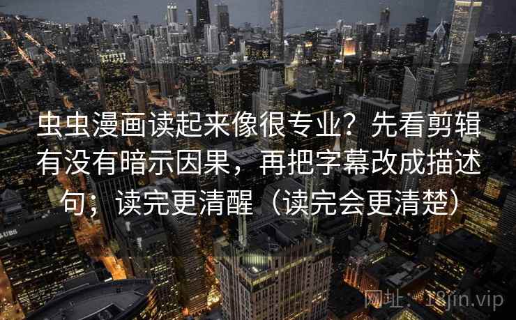 虫虫漫画读起来像很专业？先看剪辑有没有暗示因果，再把字幕改成描述句；读完更清醒（读完会更清楚）