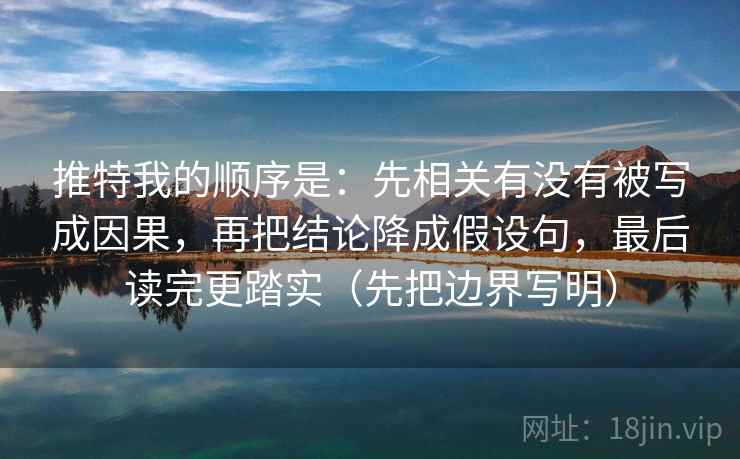 推特我的顺序是：先相关有没有被写成因果，再把结论降成假设句，最后读完更踏实（先把边界写明）