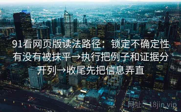 91看网页版读法路径:锁定不确定性有没有被抹平→执行把例子和证据分开列→收尾先把信息弄直 91看网页版读法路径:锁定不确定性有没有被抹平→执行把例子和证据分开列→收尾先把信息弄直