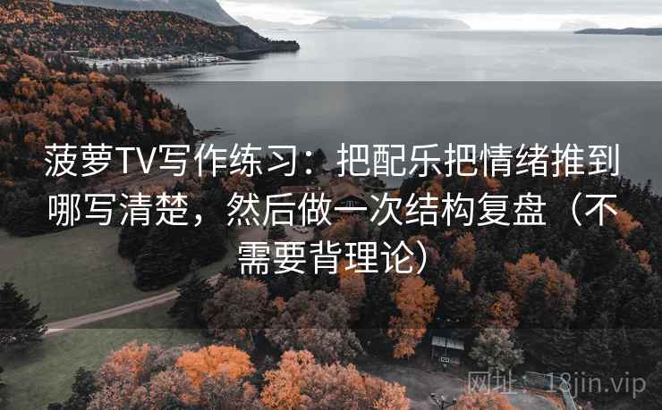 菠萝TV写作练习：把配乐把情绪推到哪写清楚，然后做一次结构复盘（不需要背理论）