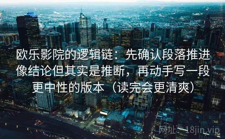 欧乐影院的逻辑链:先确认段落推进像结论但其实是推断,再动手写一段更中性的版本(读完会更清爽) 欧乐影院的逻辑链:先确认段落推进像结论但其实是推断,再动手写一段更中性的版本(读完会更清爽)